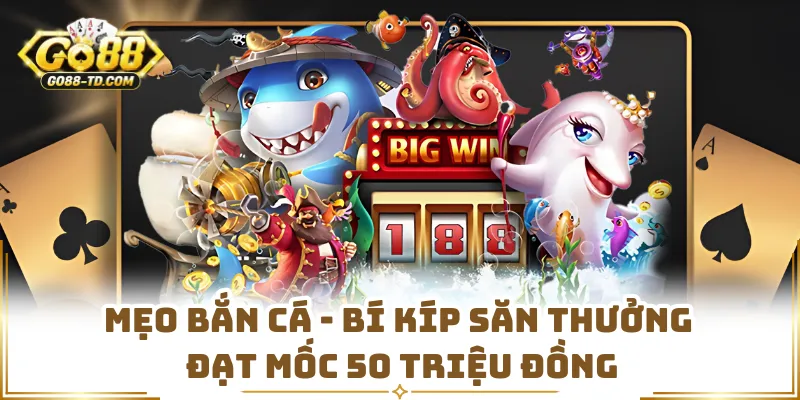 Mẹo Bắn Cá - Bí Kíp Săn Thưởng Đạt Mốc 50 Triệu Đồng